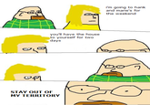 i'm going to hank and marie's for the weekend you'll have the house to yourself for two days ワ STAY OUT OF MY TERRITORY