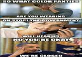 SO WHAT COLOR PANTIES ARE YOU WEARING OH STOP!THE GOVERNMENT WILL HEARUS NO YOU'RE OKAY WE'RE CLOSED