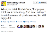8cb.png Do lt ▼ 步Follow FeministTaylorSwift @feministtswift When you think Tim McGraw /I hope you think my favorite song / And how I critiqued its reinforcement of gender norms /Yet still enjoyed it Reply Retweet ★ Favorite Storify More 413 RETWEETS FAVORITES 265 6:48 PM-24 Aug 13