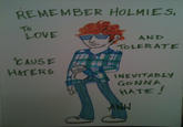 REMEMBER HOLMIES To LOVE AND TOLERATE CAUS HATERG INEVITABLY GoNNA HATE