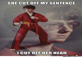 SHE CUT OFF MY SENTENCE I CUT OFF HER HEAD memecenter.comMeme Centerac