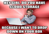 HEY GIRL DO YOU HAVE CLOUD STORAGE BEGAUSE WANTTO DROP DOWN ON YOUR BOX