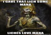 Liches Love Mana I GAVE THAT LICH SOME MANA LICHES LOVE MANA. hé h egeneratot.het