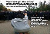 You can't get this many RCMP officers to protect or locate missing IndigenouS women in Canada BUT. you can get this many RCMPs to stand against this woman in the nameofoil and gas.
