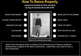 How To Dance Properly prepared exclusively for those anending the Hog Pit festivities March 30th 10 PM. WHO'S YOUR DADDY? MAKE LOVE TO THE CROWD "ELAINE" RIPPED ME OFF BASIC TWIRL SMACKIN THAT ASS RIDE THE PONY OLD SCHOOL STIR THE POT, OF LOVE NEW SCHOOL HANGING OUT... CASUAL Filmed at the beritchell dance srudio Select from the above menu to witness the stunning array of dance variations pioneered by a legend in the dance community. Load times vary, best to have a fast connection.