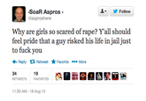 ▼ y Follow SoaR Aspros @asproshere Why are girls so scared of r---? Y'all should feel pride that a guy risked his life in jail just to f--- you Reply Retweet ★Favorite More 19 34 RETWEETS FAVORITES 11:30 AM-18 Aug 13