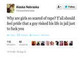 오▼ 步Follow Alaska Nebraska @AlaskaNebraska Why are girls so scared of r---? Y'all should feel pride that a guy risked his life in jail just should to f--- you t a guy risked his i ← Reply Retweet ★ Favorite More 110 RETWEETS FAVORITES 62 12:15 AM- 25 Aug 13