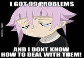 IGOT 99 PROBLEMs AND I DONT KNOW HOW TO DEAL WITH THEM!