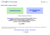 Google person finder English a google.org project Person Finder: Tvpho olanda I have information about someone I'm looking for someone Currently tracking about 43100 records. Mobile version is available. You can also search with SMS by texting 2662999 (Globe), 4664999 (SMART), 22020999 (Sun), or +16508003977 with the message Search [name]. For example, to search for Joshua, text Search Joshua Share: Sf PLEASE NOTE: On active Person Finder sites, all data entered is available to the public and usable by anyone. Google does not review or verify the accuracy of this data About Google Person Finder Developers Terms of Service Google