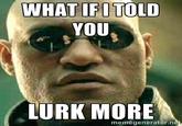WHAT IFI TOLD YOU LURK MORE memegenerator.n