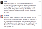 6:21pm Naomi Why do you repeatedly post content boosting the sassy gay man stereotype? Why have you repeatedly made rude comments about ace and pan people? Why does none of your content help the non-binary community? Why have you posted screencaps of Family Guy, a show known for queerphobic comments? Why does this entire company feel like a scam? FCKH8.com do you have problem with sassy gay men? do you think they should be hidden from view so homophobic straight people like us? do you want to not see them represented? we stick up for the gayest most gender non- conforming of the community. it's confusing why you would want to keep effeminate gay men hidden like they are bad PR. Family Guy is funny Sorry if you don't like it. 6:25pm FCKH8