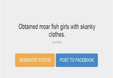 Obtained moar fish girls with skanky clothes KevinBot GENERATE STATUS POST TO F ACEBOOK