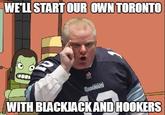 We'll start our own toronto with blackjack and hookers WELLSTARTOUR OWNTORONTO WITH BIACKJACKAND HOOKERS