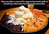 May we take a second to appreciate God's gift t«o mankind, otherwise knownas the pizookie.