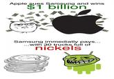 Apple sues Samsung and wins 1 billion Samsung immediatly pays... with 30 trucks full of nickels