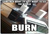 SOME MEN WANT TO JUST WANT TO SEE THE WORLD BURN r.net