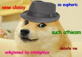 so euphoric wow classy such athiesm debate me enligtened by inteligence