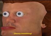 Theavy breathing]