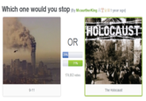 Which one would you stop (By McaurtherKingAYan year ago) HOLOCAUST OR 29% 71% 174,853 votes 9-11 The Holocaust
