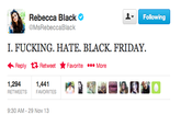 Rebecca Black @MsRebeccaBlack Following I. F------. HATE. BLACK. FRIDAY. Reply Retweet ★ Favorite More 1,2941,441 RETWEETS FAVORITES 9:30 AM-29 Nov 13
