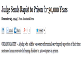 Judge Sends R----- to Prison for 30,000 Years December 23, 1994 | From Associated Press -Email○Share g.10 OKLAHOMA CITY- Ajudge who said he was weary of criminals serving only a portion of their time sentenced a man convicted of r----- children to 30,oo0 years in prison