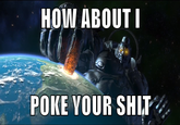 How about I poke your s--- HOW ABOUTI POKE VOUR SHIF
