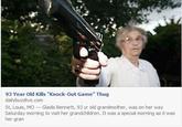 93 Year Old Kills "Knock-Out Game Thug dailybuzzlive.com St, Louis, MO -Gladis Bennett, 93 yr old grandmother, was on her way Saturday morning to visit her grandchildren. It was a special morning as it was her gran