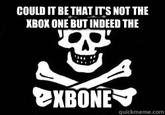 COULD IT BE THAT ITS NOT THE XBOX ONE BUT INDEED THE quickmeme.com