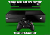 "XBONE WILL NOT SPY ON YOU NSA FLIPS SWITCH quickmeme.com