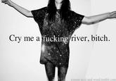 Cry me a f------ river, bitch gimme-acid-and-weed.tumblr.com