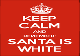 KEEP CALM AND REMEMBER: SANTAIS WHITE