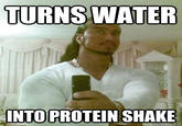 TURNS WATER INTO PROTEIN SHAKE