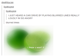 deathbycas byakuyea byakuvea I JUST HEARD A CAR DRIVE BY PLAYING BLURRED LIMES REALLY LOUDLY IM SO ANGRY blurred limes i know u want it
