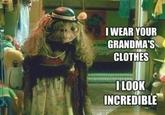 IWEAR YOUR GRANDMAS CLOTHES ILOOK INCREDIBLE