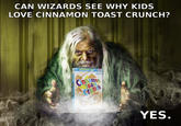 CAN WIZARDS SEE WHY KIDS LOVE CINNAMON TOAST CRUNCH? ·Every YES
