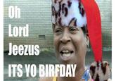 Oh Lord Jeezus ITS YO BIRFDAY