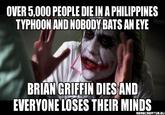 OVER 5,000O PEOPLE DIE IN A PHILIPPINES TYPHOON AND NOBODY BATS AN EYE BRIAN GRIFFIN DIES AND EVERYONE LOSES THEIR MINDS MEMECREATOR.EL