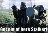 Getout of here Stalker