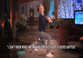 "DON'T KNOW WHAT I'M TRAINING FOR, BUT I HOPE IT NEVER HAPPENS ellen