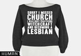 SORRY I MISSED CHURCH I WAS BUSY PRACTICING WITCHCRAFT AND BECOMING A LESBIAN HUMAN