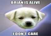 BRIANIS ALIVE DON'T CARE