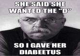 SHE SAID SHE WANTED THE"D SO I GAVE HER DIABEETUS