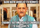 ALOKNATH LOOKS AT TV REMOTE CHANNELAUTOMATICALLY CHANGES TO SANSKARTV