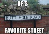 OP'S BUTT HOLE ROAD FAVORITE STREET