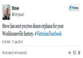 步Follow Steve @Furryous1 Steve has sent you two dozen orphans for your workhouseville factory. #VictorianFacebook 4:18 AM 17 Jan 2014 41 RETWEETS 41 FAVORITES