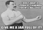 SPOON OFCINNAMON FOR MY CHALLENGE GIVE ME A JAR FULLOF IT
