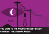 YOU CAME TO THE WRONG FRIENDLY DESERT COMMUNITY M------------!!! 100
