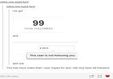 fu TOTAL FOLLOWERS and bitch This user is not following you aint one This has more notes than i ever hoped for and i still only have 99 followers 240,338 notes