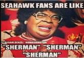 SEAHAWK FANS ARE LIKE "SHERMAN SHERMAN "SHERMAN