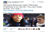 The Bluegrass Tent Richard Sherman said "Michael Crabtree is so dumb. You are really dumb. For real." pic.twitter.com/9L9QyGfqit Reply 다 Retweet * Favorite More SE 17 RETWEETS FAVORITES 23 58 9:45 AM-20 Jan 2014 Flag media